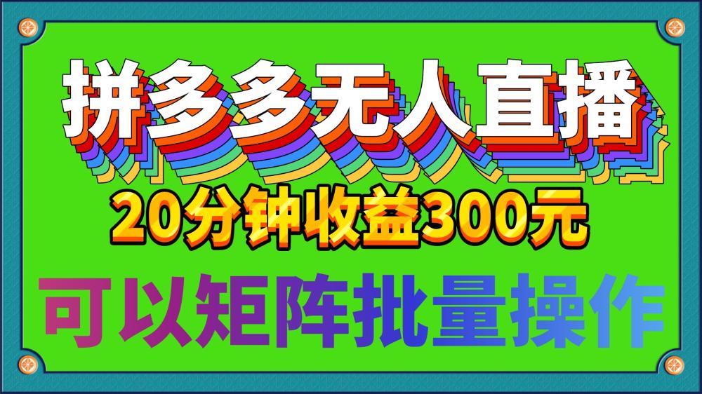 20分钟赚300的拼多多无人直播项目可矩阵操作